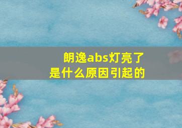 朗逸abs灯亮了是什么原因引起的