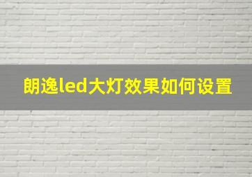 朗逸led大灯效果如何设置