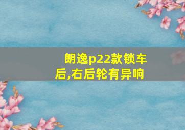 朗逸p22款锁车后,右后轮有异响