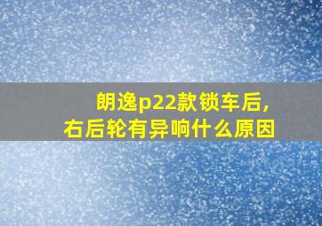 朗逸p22款锁车后,右后轮有异响什么原因