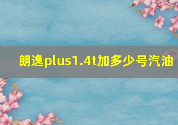 朗逸plus1.4t加多少号汽油