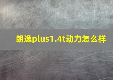 朗逸plus1.4t动力怎么样