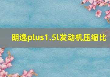 朗逸plus1.5l发动机压缩比