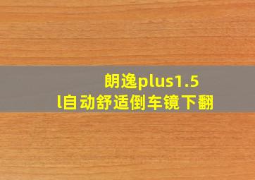 朗逸plus1.5l自动舒适倒车镜下翻