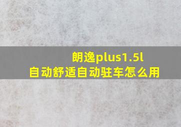 朗逸plus1.5l自动舒适自动驻车怎么用