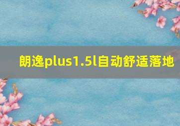 朗逸plus1.5l自动舒适落地