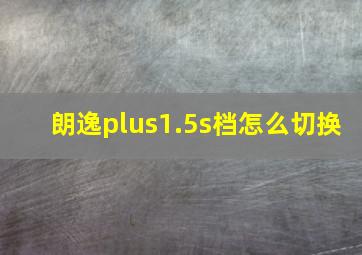 朗逸plus1.5s档怎么切换