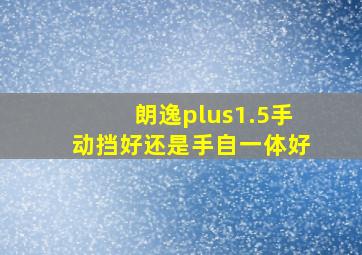 朗逸plus1.5手动挡好还是手自一体好