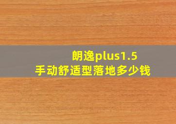 朗逸plus1.5手动舒适型落地多少钱