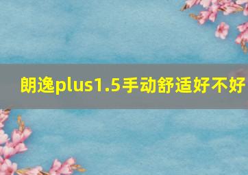 朗逸plus1.5手动舒适好不好