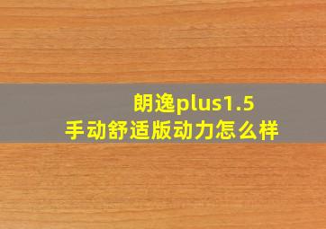 朗逸plus1.5手动舒适版动力怎么样