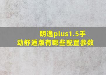 朗逸plus1.5手动舒适版有哪些配置参数