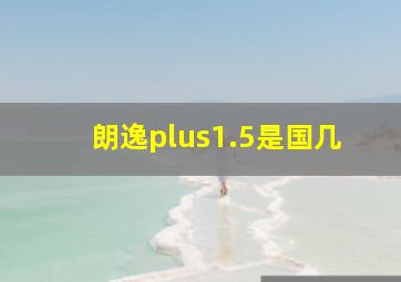 朗逸plus1.5是国几