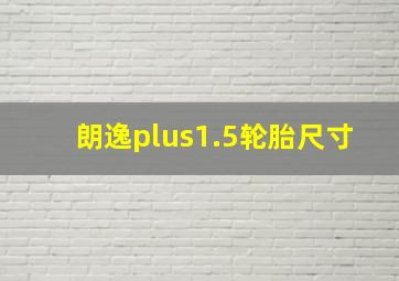 朗逸plus1.5轮胎尺寸