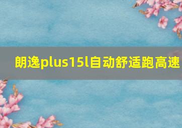 朗逸plus15l自动舒适跑高速