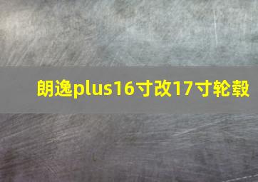 朗逸plus16寸改17寸轮毂