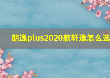 朗逸plus2020款轩逸怎么选