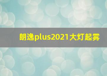 朗逸plus2021大灯起雾