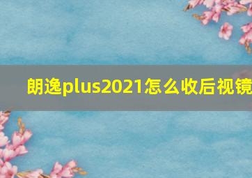 朗逸plus2021怎么收后视镜