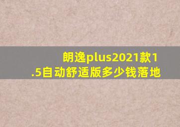 朗逸plus2021款1.5自动舒适版多少钱落地