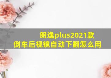 朗逸plus2021款倒车后视镜自动下翻怎么用