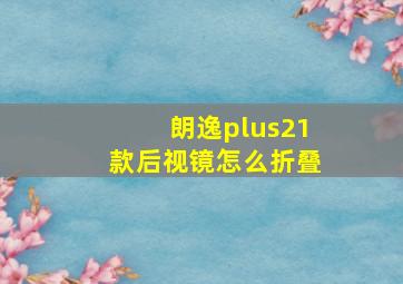 朗逸plus21款后视镜怎么折叠