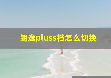 朗逸pluss档怎么切换