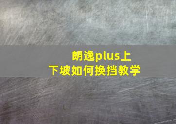 朗逸plus上下坡如何换挡教学