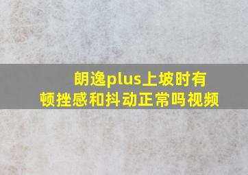 朗逸plus上坡时有顿挫感和抖动正常吗视频