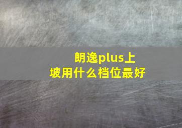 朗逸plus上坡用什么档位最好