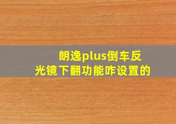 朗逸plus倒车反光镜下翻功能咋设置的