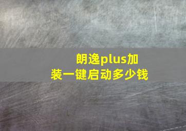 朗逸plus加装一键启动多少钱