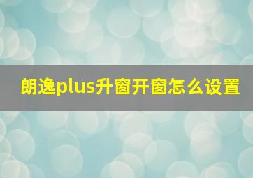 朗逸plus升窗开窗怎么设置