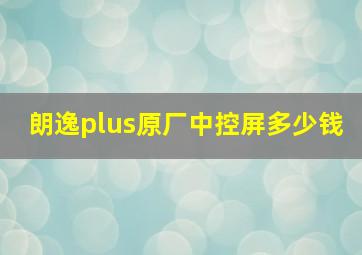 朗逸plus原厂中控屏多少钱