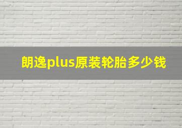 朗逸plus原装轮胎多少钱