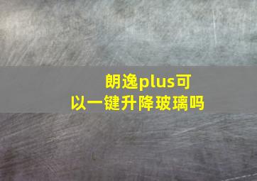 朗逸plus可以一键升降玻璃吗