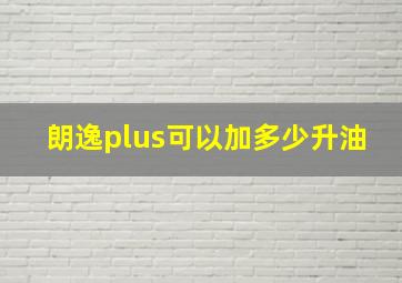 朗逸plus可以加多少升油