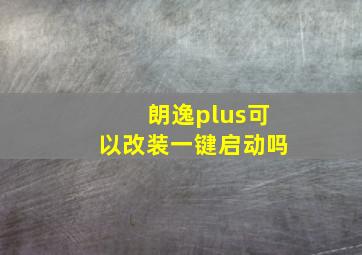 朗逸plus可以改装一键启动吗