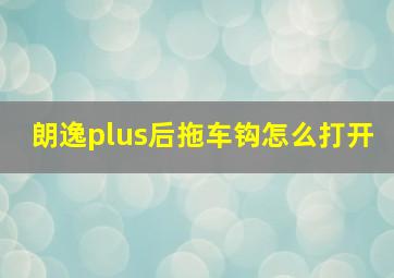 朗逸plus后拖车钩怎么打开