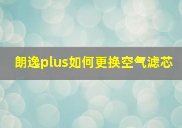 朗逸plus如何更换空气滤芯