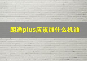 朗逸plus应该加什么机油