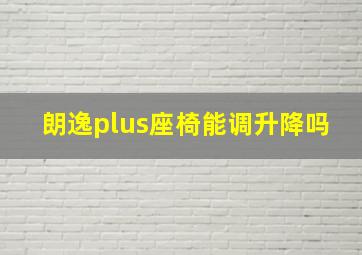 朗逸plus座椅能调升降吗