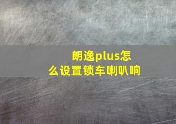 朗逸plus怎么设置锁车喇叭响