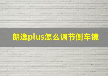 朗逸plus怎么调节倒车镜