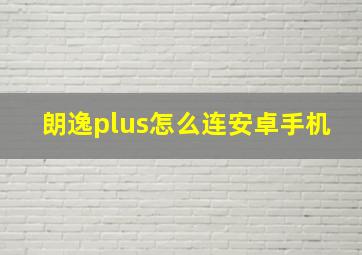 朗逸plus怎么连安卓手机