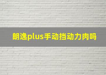 朗逸plus手动挡动力肉吗