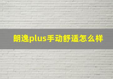 朗逸plus手动舒适怎么样