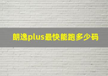 朗逸plus最快能跑多少码