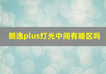 朗逸plus灯光中间有暗区吗