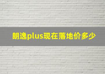 朗逸plus现在落地价多少